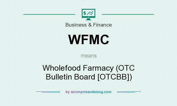 What does WFMC mean? It stands for Wholefood Farmacy (OTC Bulletin Board [OTCBB])