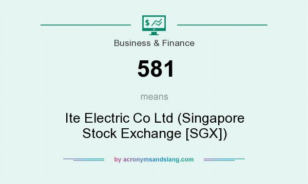 What does 581 mean? It stands for Ite Electric Co Ltd (Singapore Stock Exchange [SGX])