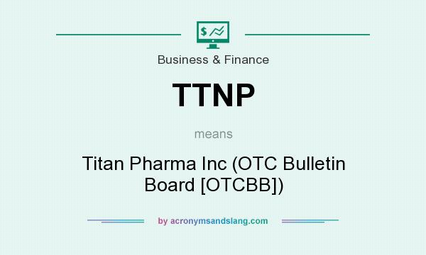 What does TTNP mean? It stands for Titan Pharma Inc (OTC Bulletin Board [OTCBB])
