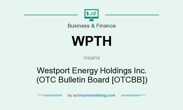 What does WPTH mean? It stands for Westport Energy Holdings Inc. (OTC Bulletin Board [OTCBB])