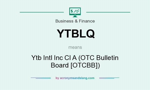 What does YTBLQ mean? It stands for Ytb Intl Inc Cl A (OTC Bulletin Board [OTCBB])