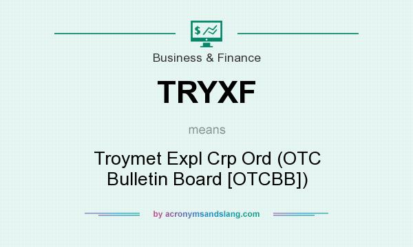 What does TRYXF mean? It stands for Troymet Expl Crp Ord (OTC Bulletin Board [OTCBB])