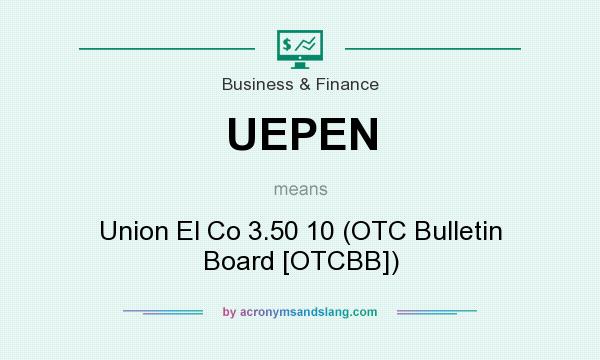What does UEPEN mean? It stands for Union El Co 3.50 10 (OTC Bulletin Board [OTCBB])