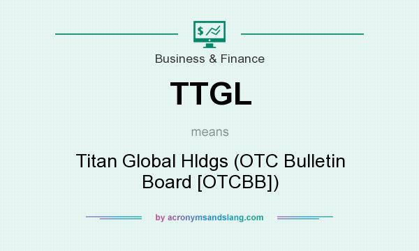 What does TTGL mean? It stands for Titan Global Hldgs (OTC Bulletin Board [OTCBB])