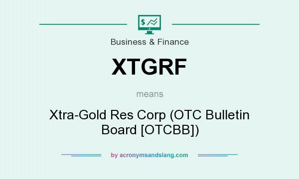 What does XTGRF mean? It stands for Xtra-Gold Res Corp (OTC Bulletin Board [OTCBB])