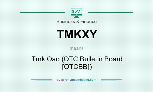 What does TMKXY mean? It stands for Tmk Oao (OTC Bulletin Board [OTCBB])