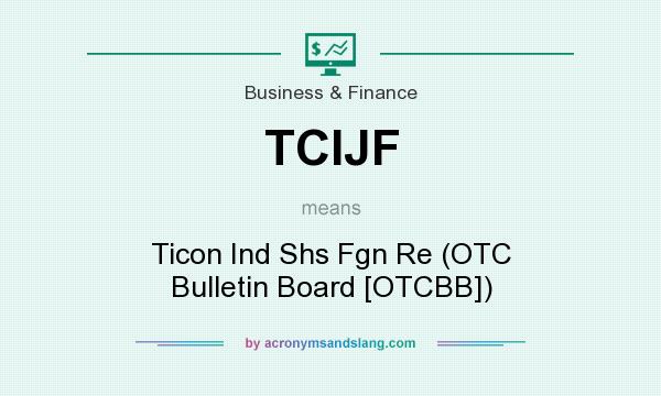 What does TCIJF mean? It stands for Ticon Ind Shs Fgn Re (OTC Bulletin Board [OTCBB])