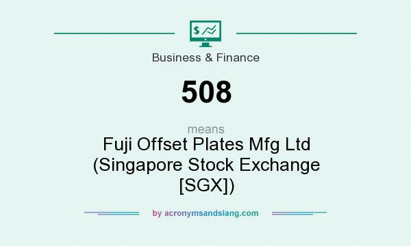What does 508 mean? It stands for Fuji Offset Plates Mfg Ltd (Singapore Stock Exchange [SGX])