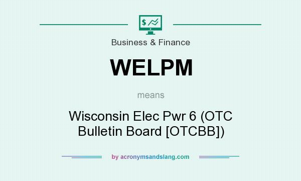 What does WELPM mean? It stands for Wisconsin Elec Pwr 6 (OTC Bulletin Board [OTCBB])
