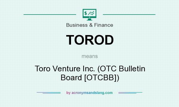 What does TOROD mean? It stands for Toro Venture Inc. (OTC Bulletin Board [OTCBB])