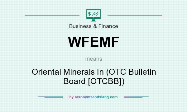 What does WFEMF mean? It stands for Oriental Minerals In (OTC Bulletin Board [OTCBB])