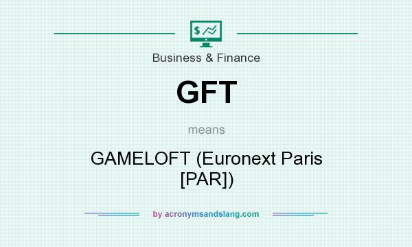What does GFT mean? It stands for GAMELOFT (Euronext Paris [PAR])