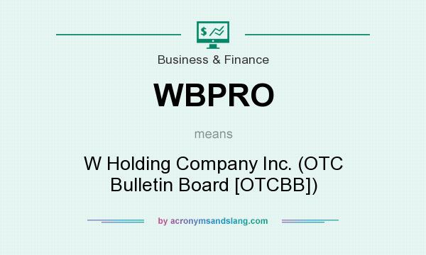 What does WBPRO mean? It stands for W Holding Company Inc. (OTC Bulletin Board [OTCBB])