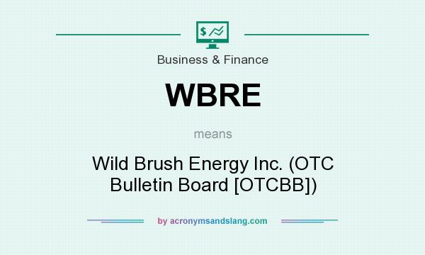 What does WBRE mean? It stands for Wild Brush Energy Inc. (OTC Bulletin Board [OTCBB])