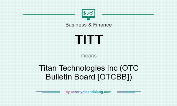 What does TITT mean? It stands for Titan Technologies Inc (OTC Bulletin Board [OTCBB])