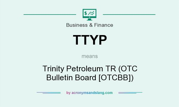 What does TTYP mean? It stands for Trinity Petroleum TR (OTC Bulletin Board [OTCBB])