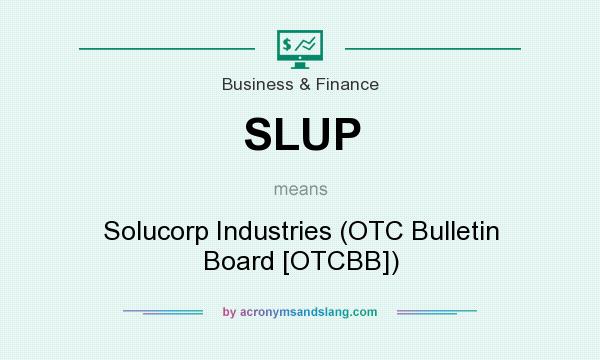 What does SLUP mean? It stands for Solucorp Industries (OTC Bulletin Board [OTCBB])