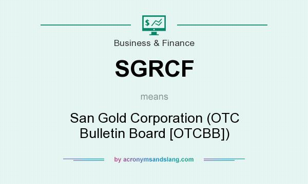 What does SGRCF mean? It stands for San Gold Corporation (OTC Bulletin Board [OTCBB])