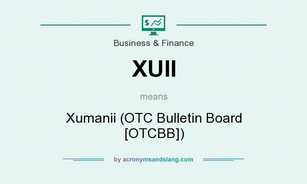 What does XUII mean? It stands for Xumanii (OTC Bulletin Board [OTCBB])