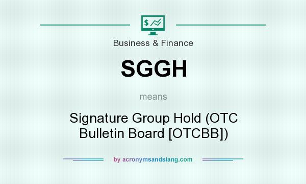What does SGGH mean? It stands for Signature Group Hold (OTC Bulletin Board [OTCBB])