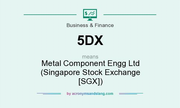What does 5DX mean? It stands for Metal Component Engg Ltd (Singapore Stock Exchange [SGX])