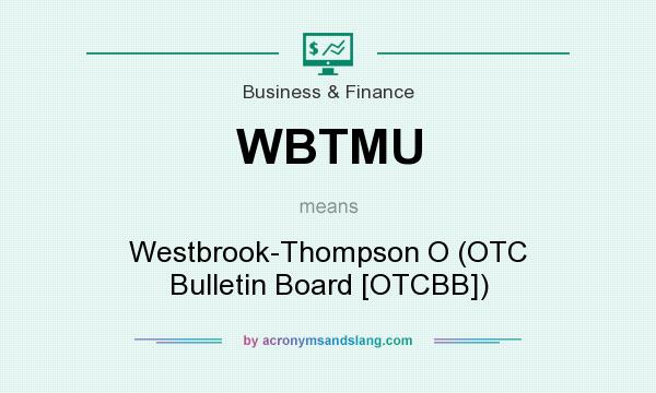 What does WBTMU mean? It stands for Westbrook-Thompson O (OTC Bulletin Board [OTCBB])