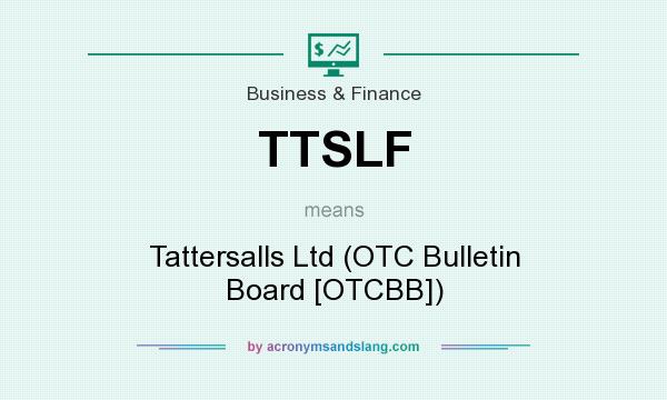 What does TTSLF mean? It stands for Tattersalls Ltd (OTC Bulletin Board [OTCBB])