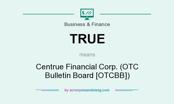 What does TRUE mean? It stands for Centrue Financial Corp. (OTC Bulletin Board [OTCBB])