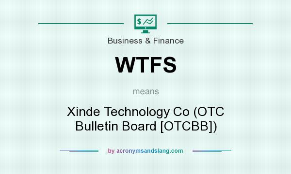 What does WTFS mean? It stands for Xinde Technology Co (OTC Bulletin Board [OTCBB])