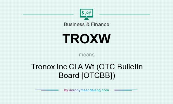 What does TROXW mean? It stands for Tronox Inc Cl A Wt (OTC Bulletin Board [OTCBB])