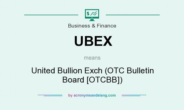 What does UBEX mean? It stands for United Bullion Exch (OTC Bulletin Board [OTCBB])