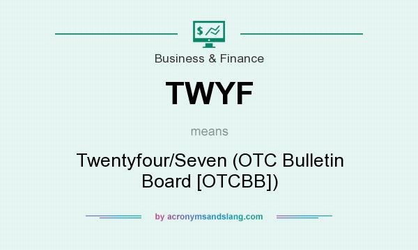 What does TWYF mean? It stands for Twentyfour/Seven (OTC Bulletin Board [OTCBB])