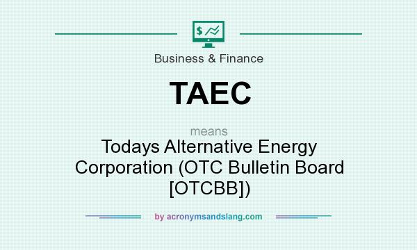 What does TAEC mean? It stands for Todays Alternative Energy Corporation (OTC Bulletin Board [OTCBB])