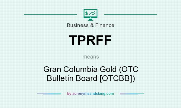 What does TPRFF mean? It stands for Gran Columbia Gold (OTC Bulletin Board [OTCBB])