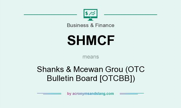 What does SHMCF mean? It stands for Shanks & Mcewan Grou (OTC Bulletin Board [OTCBB])