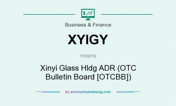 What does XYIGY mean? It stands for Xinyi Glass Hldg ADR (OTC Bulletin Board [OTCBB])