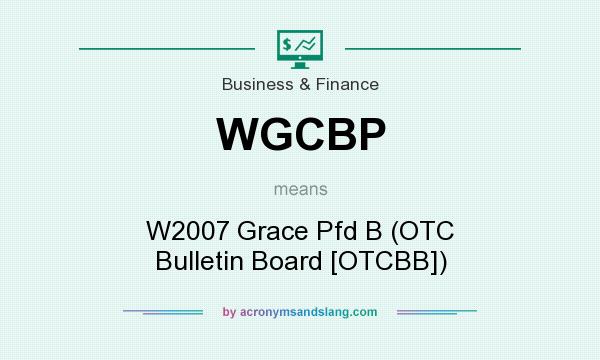 What does WGCBP mean? It stands for W2007 Grace Pfd B (OTC Bulletin Board [OTCBB])