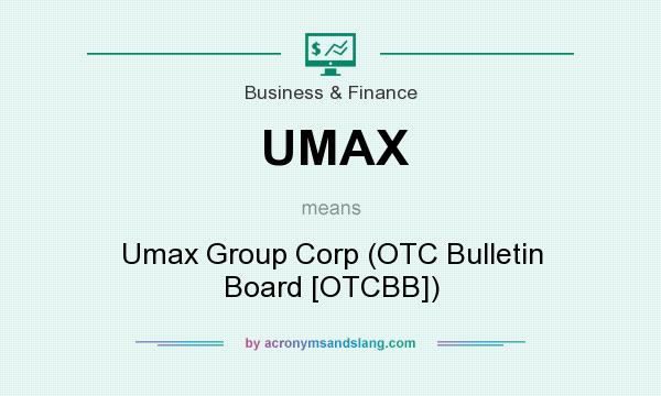 What does UMAX mean? It stands for Umax Group Corp (OTC Bulletin Board [OTCBB])