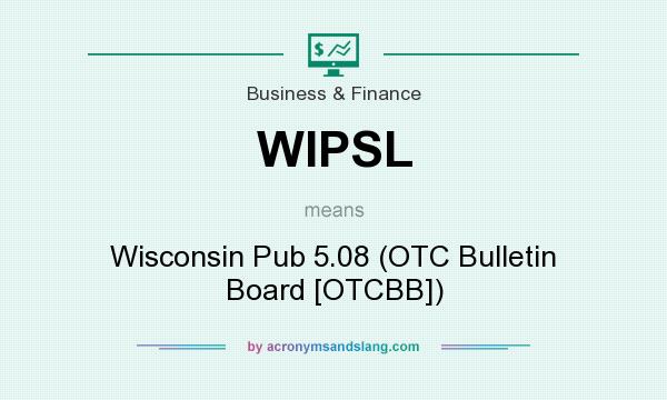 What does WIPSL mean? It stands for Wisconsin Pub 5.08 (OTC Bulletin Board [OTCBB])