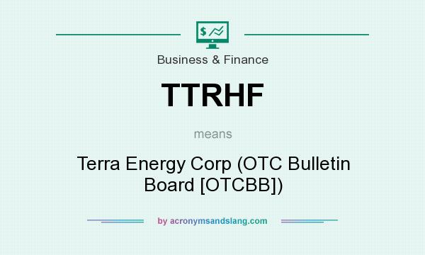 What does TTRHF mean? It stands for Terra Energy Corp (OTC Bulletin Board [OTCBB])