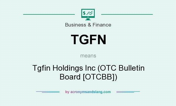 What does TGFN mean? It stands for Tgfin Holdings Inc (OTC Bulletin Board [OTCBB])