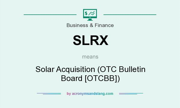 What does SLRX mean? It stands for Solar Acquisition (OTC Bulletin Board [OTCBB])
