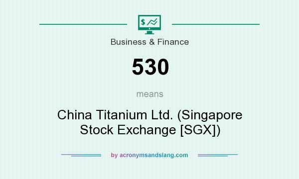 What does 530 mean? It stands for China Titanium Ltd. (Singapore Stock Exchange [SGX])