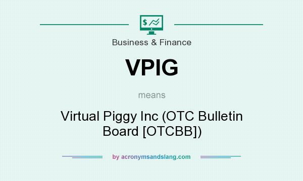 What does VPIG mean? It stands for Virtual Piggy Inc (OTC Bulletin Board [OTCBB])