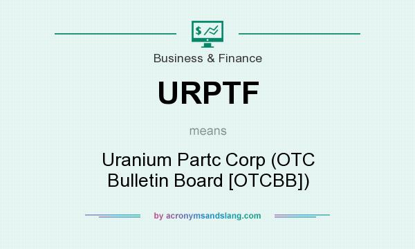 What does URPTF mean? It stands for Uranium Partc Corp (OTC Bulletin Board [OTCBB])