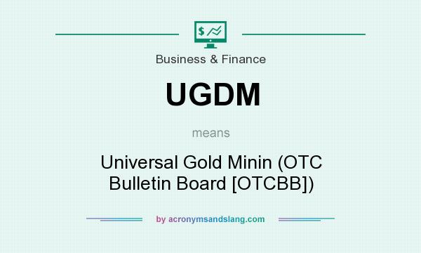 What does UGDM mean? It stands for Universal Gold Minin (OTC Bulletin Board [OTCBB])