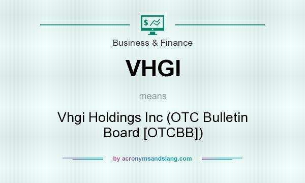 What does VHGI mean? It stands for Vhgi Holdings Inc (OTC Bulletin Board [OTCBB])