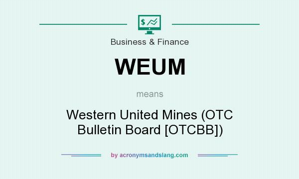 What does WEUM mean? It stands for Western United Mines (OTC Bulletin Board [OTCBB])