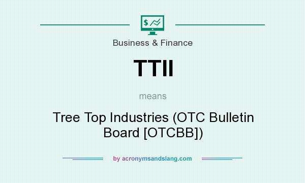 What does TTII mean? It stands for Tree Top Industries (OTC Bulletin Board [OTCBB])