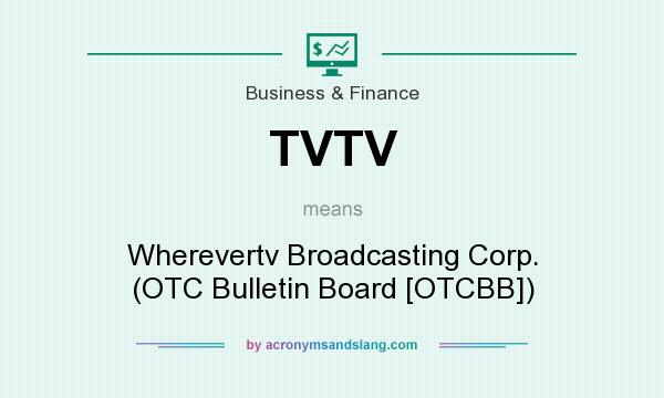 What does TVTV mean? It stands for Wherevertv Broadcasting Corp. (OTC Bulletin Board [OTCBB])